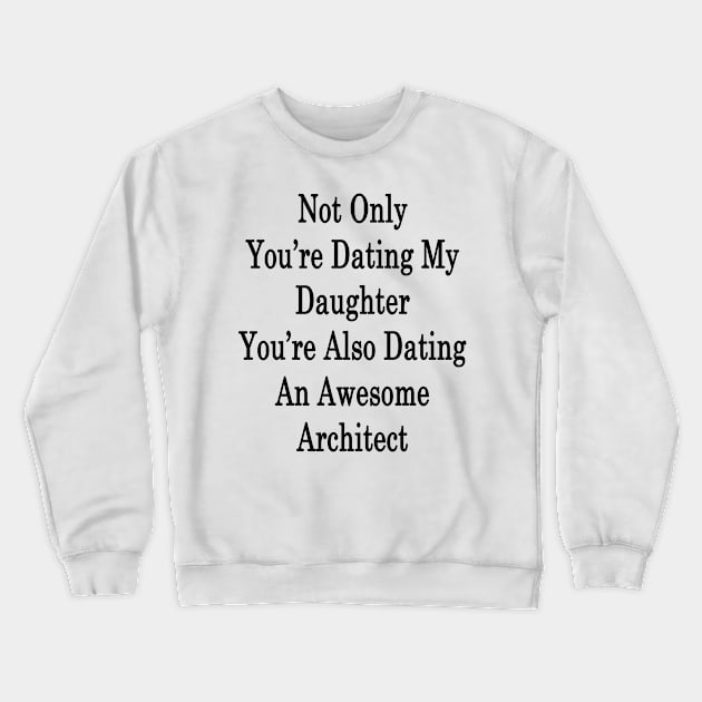 Not Only You're Dating My Daughter You're Also Dating An Awesome Architect Crewneck Sweatshirt by supernova23